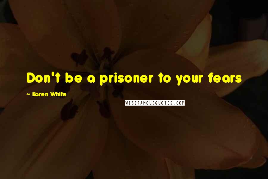 Karen White Quotes: Don't be a prisoner to your fears