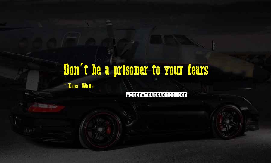 Karen White Quotes: Don't be a prisoner to your fears