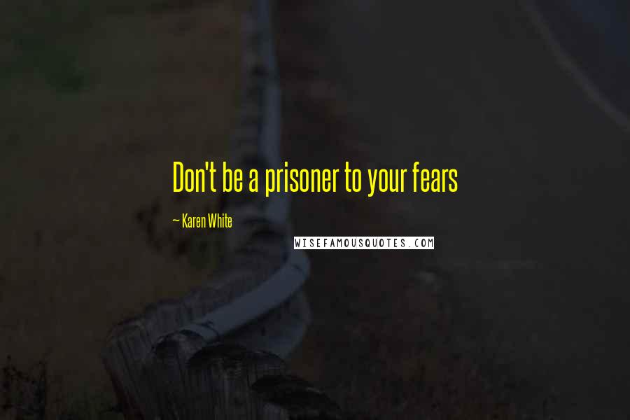 Karen White Quotes: Don't be a prisoner to your fears