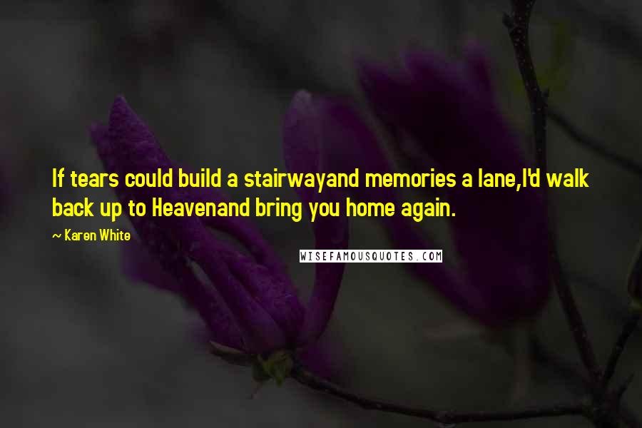 Karen White Quotes: If tears could build a stairwayand memories a lane,I'd walk back up to Heavenand bring you home again.