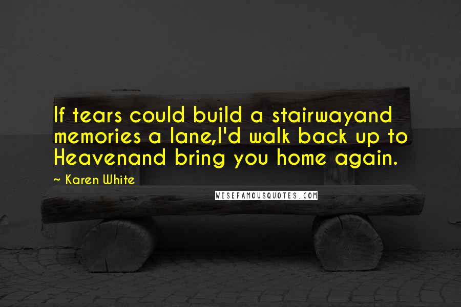 Karen White Quotes: If tears could build a stairwayand memories a lane,I'd walk back up to Heavenand bring you home again.