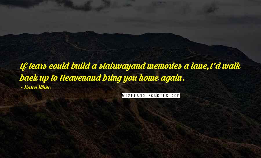 Karen White Quotes: If tears could build a stairwayand memories a lane,I'd walk back up to Heavenand bring you home again.