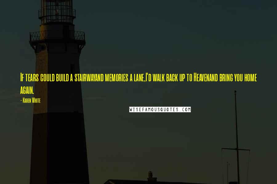 Karen White Quotes: If tears could build a stairwayand memories a lane,I'd walk back up to Heavenand bring you home again.