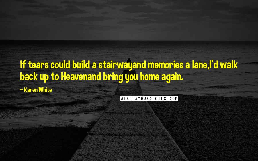 Karen White Quotes: If tears could build a stairwayand memories a lane,I'd walk back up to Heavenand bring you home again.