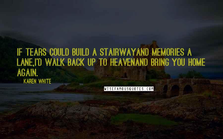 Karen White Quotes: If tears could build a stairwayand memories a lane,I'd walk back up to Heavenand bring you home again.