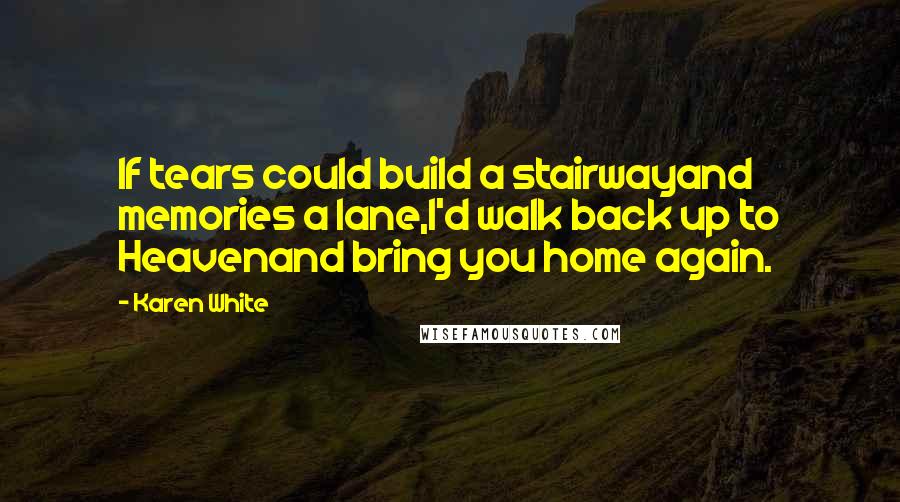 Karen White Quotes: If tears could build a stairwayand memories a lane,I'd walk back up to Heavenand bring you home again.