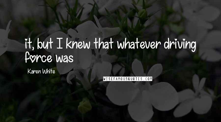 Karen White Quotes: it, but I knew that whatever driving force was