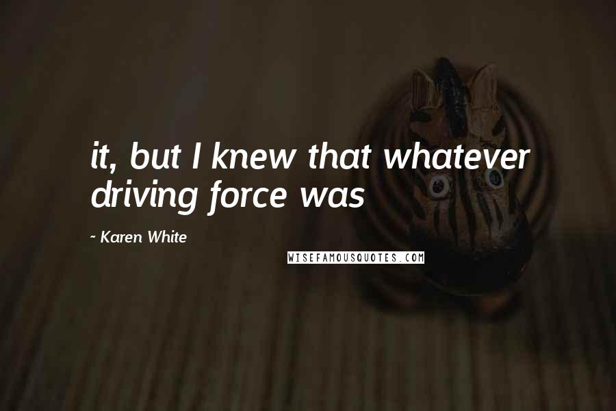 Karen White Quotes: it, but I knew that whatever driving force was