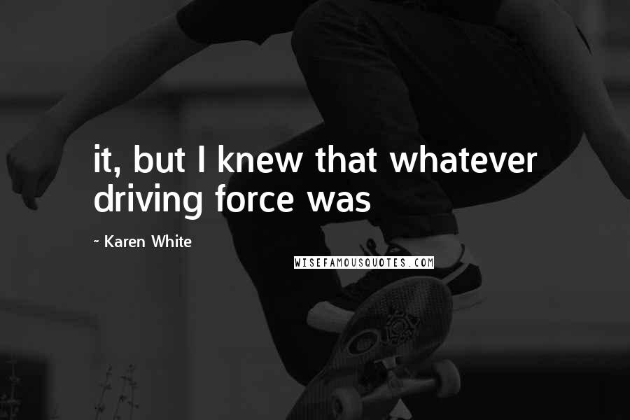 Karen White Quotes: it, but I knew that whatever driving force was