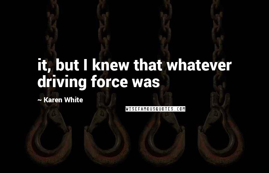 Karen White Quotes: it, but I knew that whatever driving force was