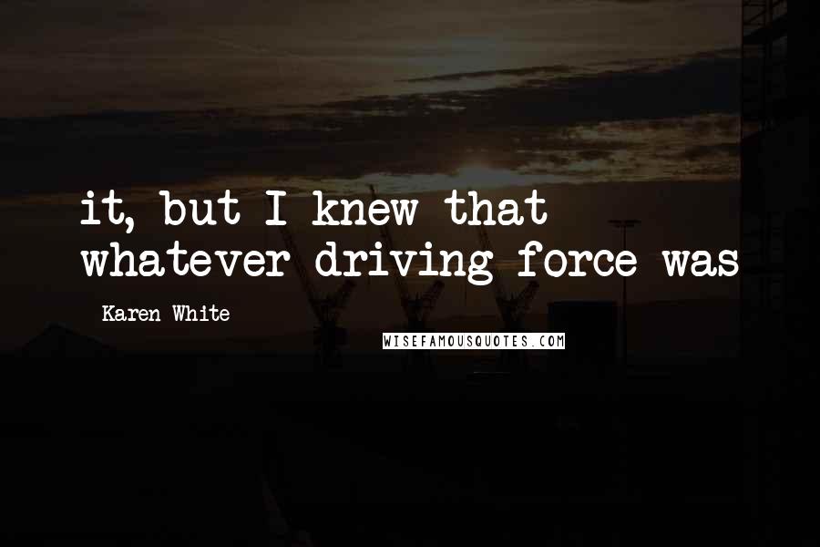 Karen White Quotes: it, but I knew that whatever driving force was