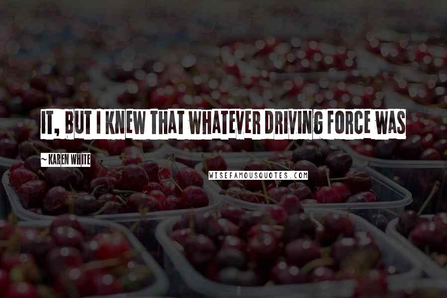 Karen White Quotes: it, but I knew that whatever driving force was