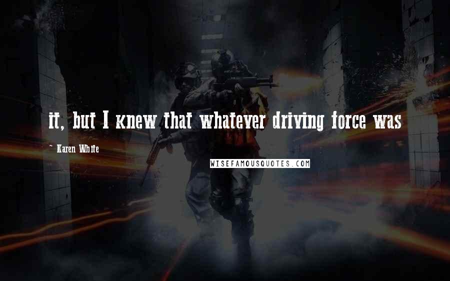 Karen White Quotes: it, but I knew that whatever driving force was