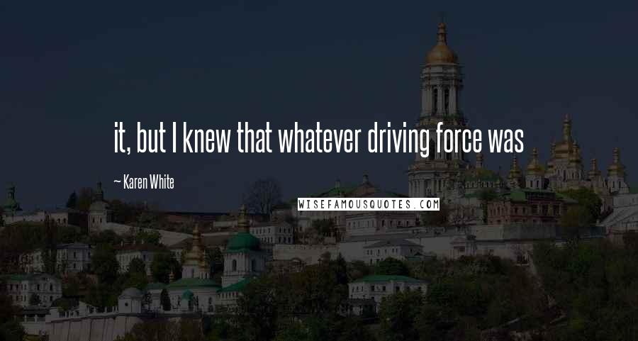 Karen White Quotes: it, but I knew that whatever driving force was