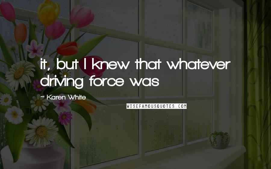 Karen White Quotes: it, but I knew that whatever driving force was