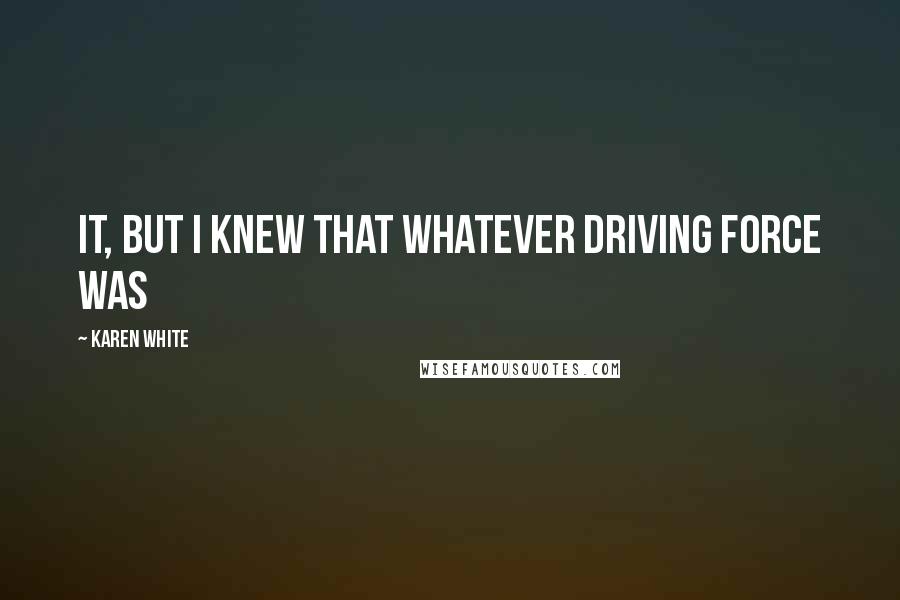 Karen White Quotes: it, but I knew that whatever driving force was