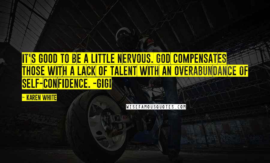 Karen White Quotes: It's good to be a little nervous. God compensates those with a lack of talent with an overabundance of self-confidence. -Gigi