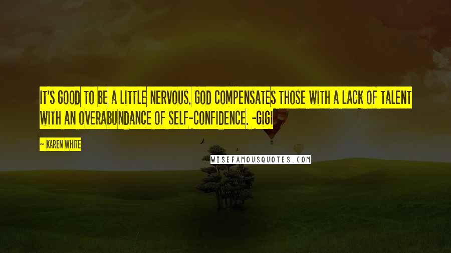 Karen White Quotes: It's good to be a little nervous. God compensates those with a lack of talent with an overabundance of self-confidence. -Gigi