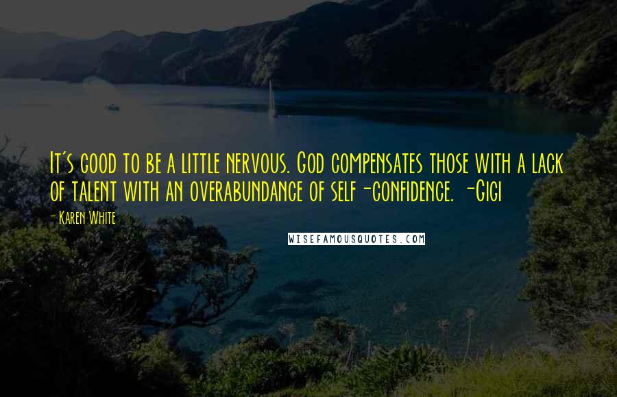 Karen White Quotes: It's good to be a little nervous. God compensates those with a lack of talent with an overabundance of self-confidence. -Gigi