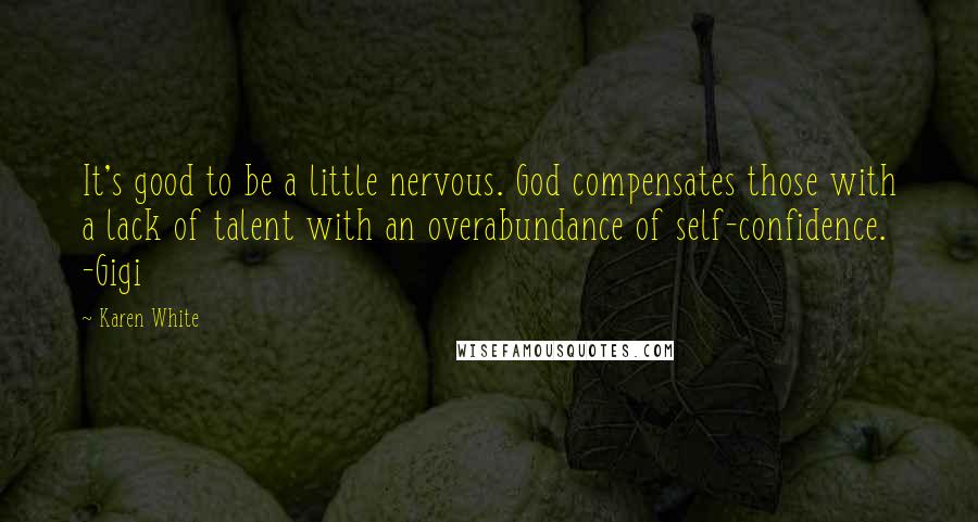 Karen White Quotes: It's good to be a little nervous. God compensates those with a lack of talent with an overabundance of self-confidence. -Gigi