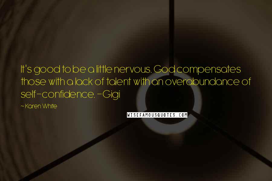 Karen White Quotes: It's good to be a little nervous. God compensates those with a lack of talent with an overabundance of self-confidence. -Gigi