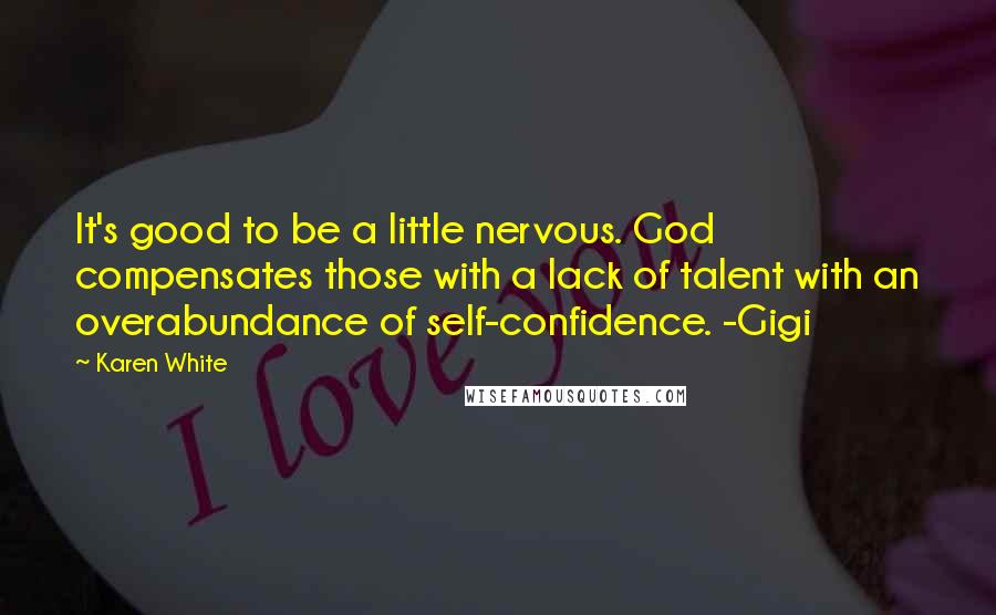 Karen White Quotes: It's good to be a little nervous. God compensates those with a lack of talent with an overabundance of self-confidence. -Gigi