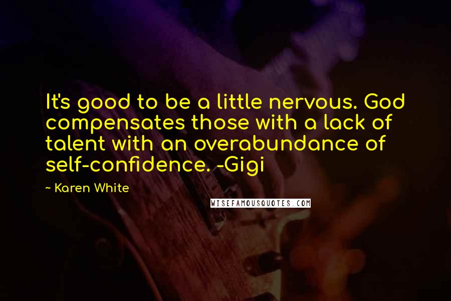 Karen White Quotes: It's good to be a little nervous. God compensates those with a lack of talent with an overabundance of self-confidence. -Gigi