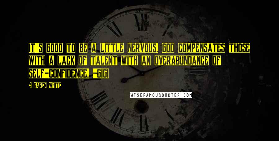 Karen White Quotes: It's good to be a little nervous. God compensates those with a lack of talent with an overabundance of self-confidence. -Gigi