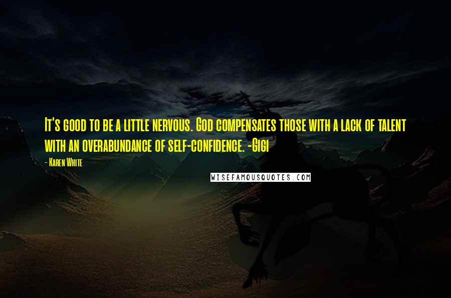 Karen White Quotes: It's good to be a little nervous. God compensates those with a lack of talent with an overabundance of self-confidence. -Gigi