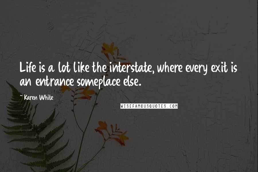 Karen White Quotes: Life is a lot like the interstate, where every exit is an entrance someplace else.