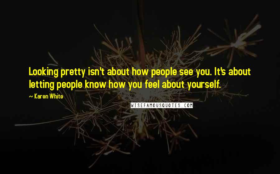 Karen White Quotes: Looking pretty isn't about how people see you. It's about letting people know how you feel about yourself.