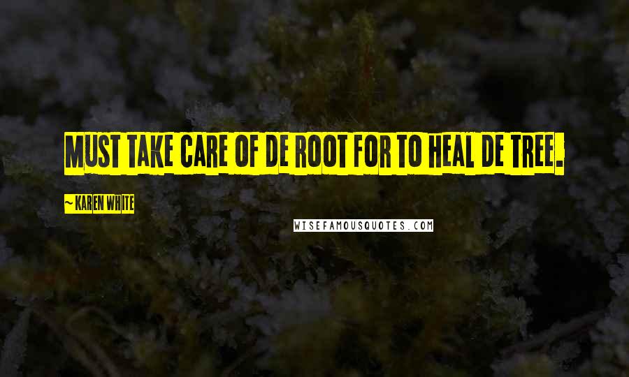 Karen White Quotes: Must take care of de root for to heal de tree.