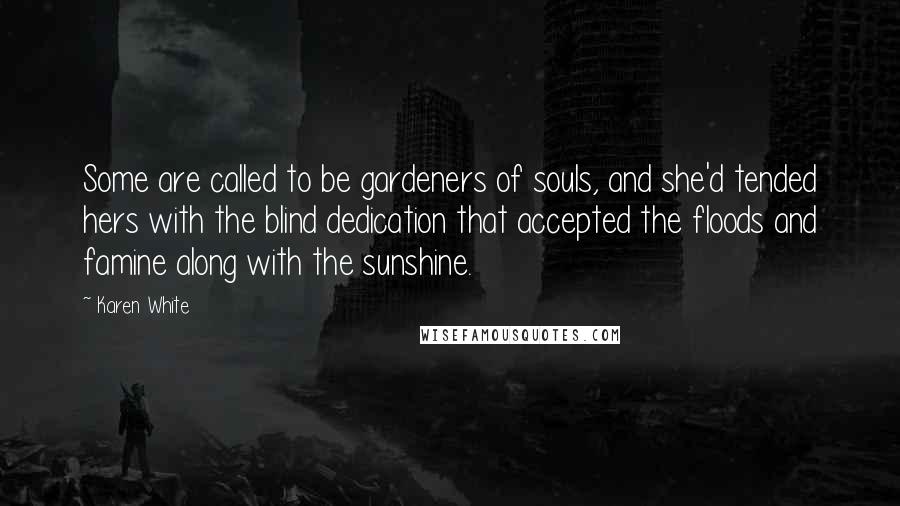 Karen White Quotes: Some are called to be gardeners of souls, and she'd tended hers with the blind dedication that accepted the floods and famine along with the sunshine.