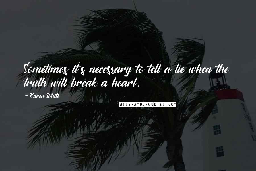 Karen White Quotes: Sometimes it's necessary to tell a lie when the truth will break a heart.