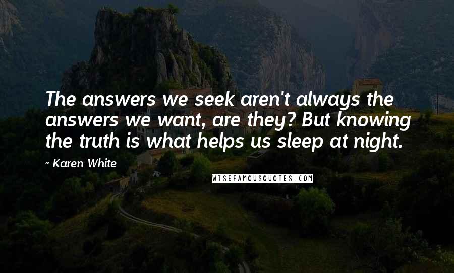 Karen White Quotes: The answers we seek aren't always the answers we want, are they? But knowing the truth is what helps us sleep at night.