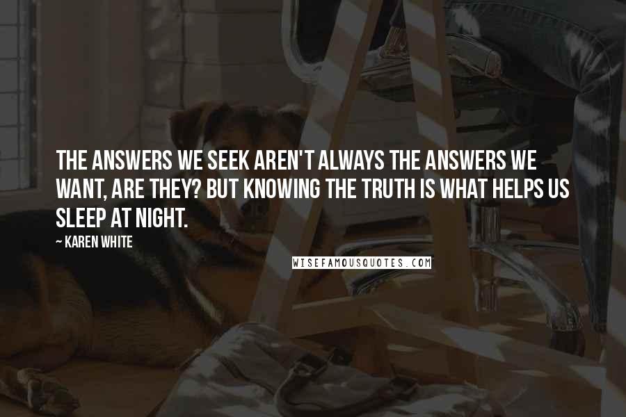 Karen White Quotes: The answers we seek aren't always the answers we want, are they? But knowing the truth is what helps us sleep at night.