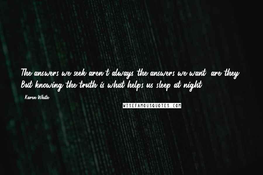 Karen White Quotes: The answers we seek aren't always the answers we want, are they? But knowing the truth is what helps us sleep at night.