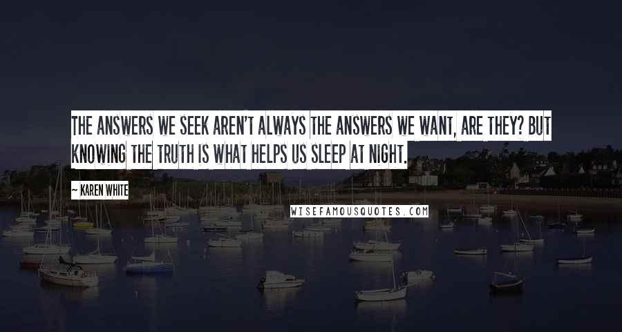 Karen White Quotes: The answers we seek aren't always the answers we want, are they? But knowing the truth is what helps us sleep at night.