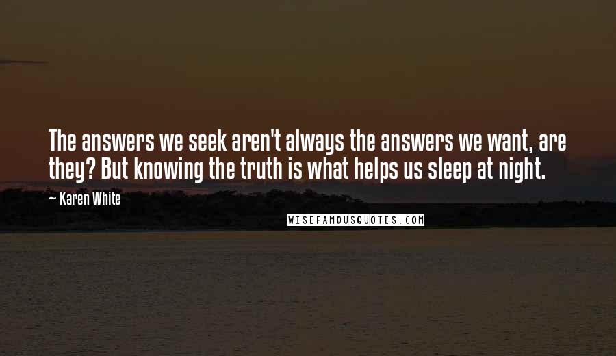 Karen White Quotes: The answers we seek aren't always the answers we want, are they? But knowing the truth is what helps us sleep at night.