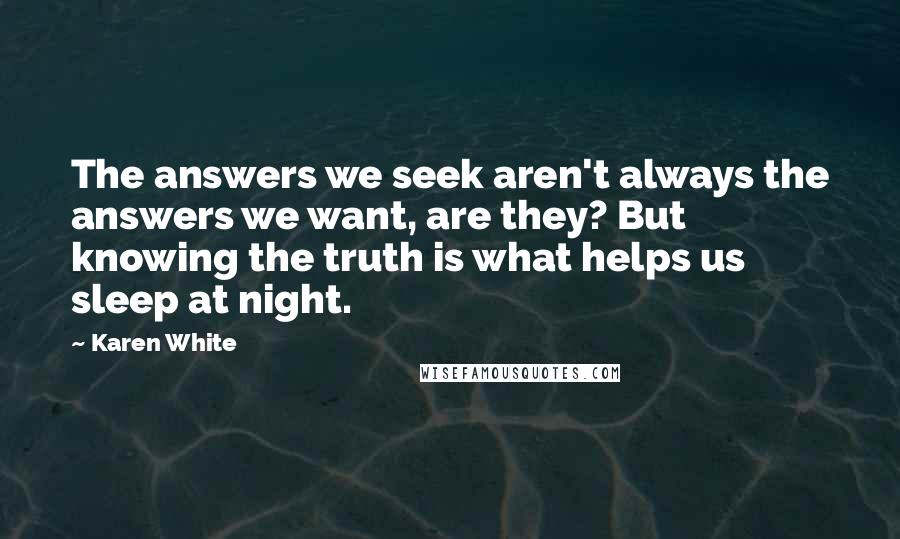 Karen White Quotes: The answers we seek aren't always the answers we want, are they? But knowing the truth is what helps us sleep at night.