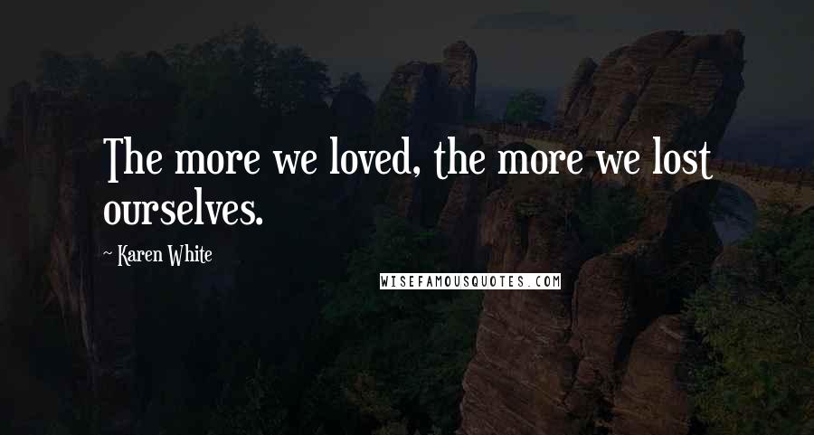 Karen White Quotes: The more we loved, the more we lost ourselves.