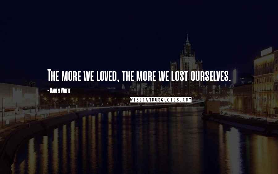 Karen White Quotes: The more we loved, the more we lost ourselves.