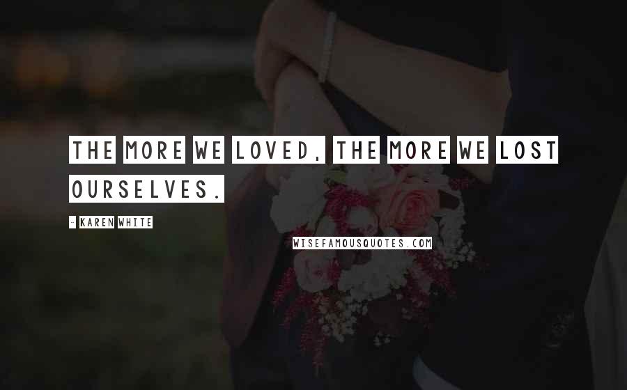 Karen White Quotes: The more we loved, the more we lost ourselves.