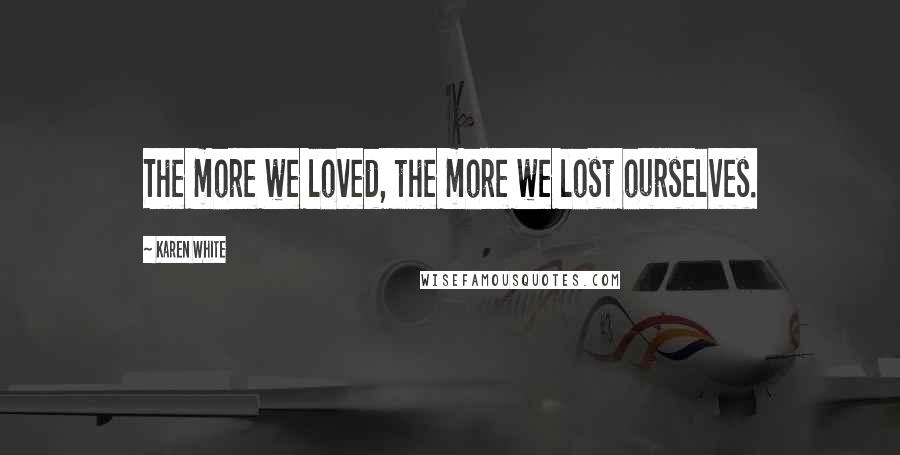 Karen White Quotes: The more we loved, the more we lost ourselves.