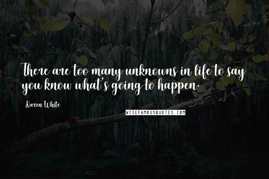 Karen White Quotes: There are too many unknowns in life to say you know what's going to happen.