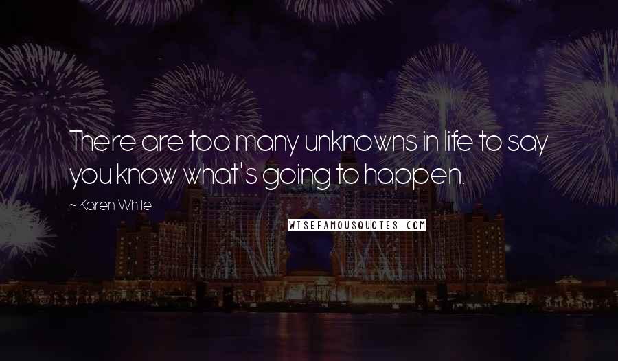 Karen White Quotes: There are too many unknowns in life to say you know what's going to happen.