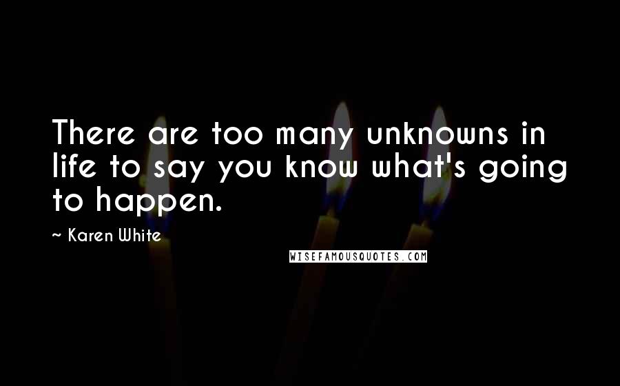 Karen White Quotes: There are too many unknowns in life to say you know what's going to happen.