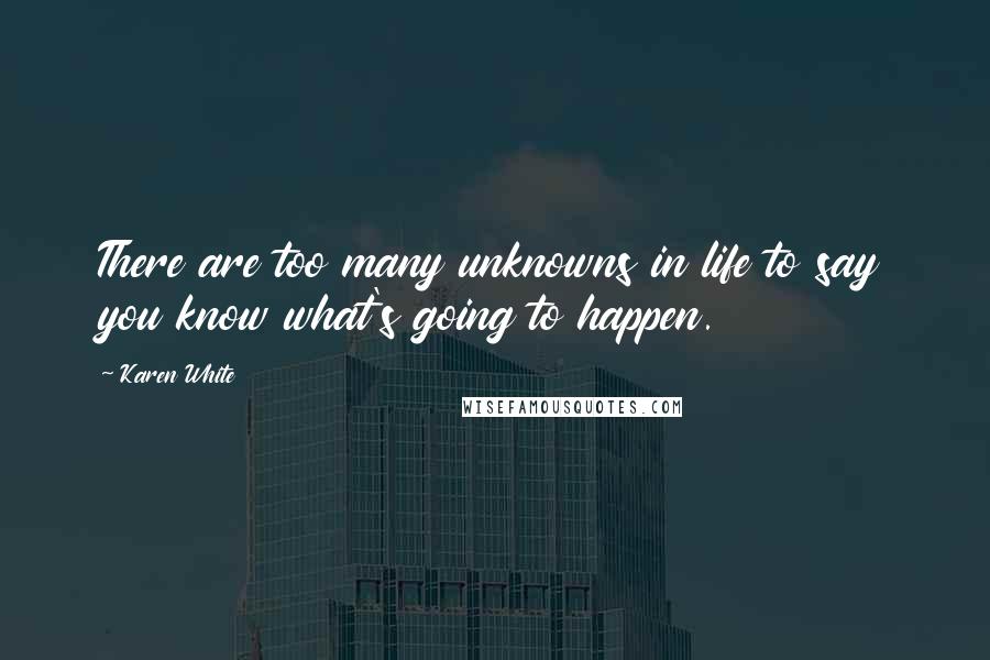 Karen White Quotes: There are too many unknowns in life to say you know what's going to happen.