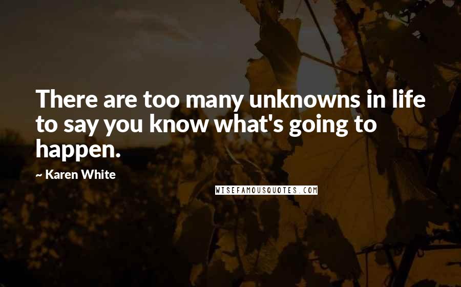Karen White Quotes: There are too many unknowns in life to say you know what's going to happen.