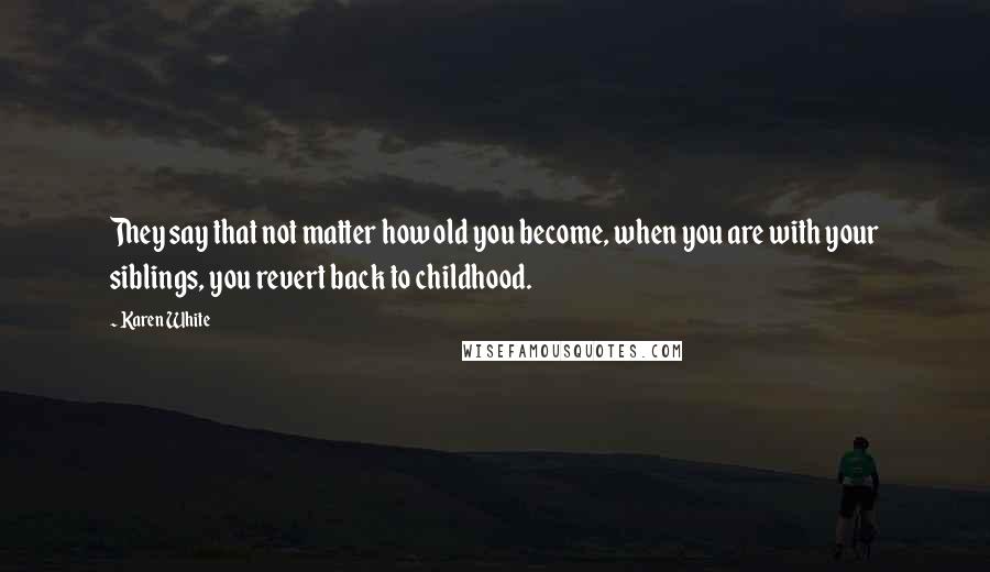 Karen White Quotes: They say that not matter how old you become, when you are with your siblings, you revert back to childhood.